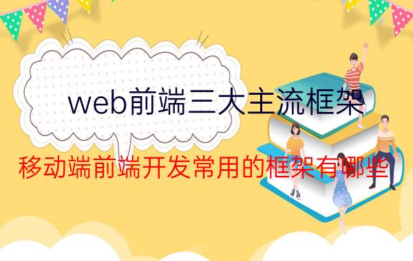 web前端三大主流框架 移动端前端开发常用的框架有哪些？